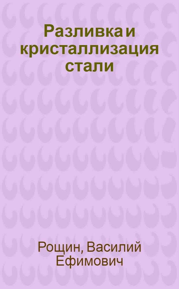 Разливка и кристаллизация стали : учебное пособие для студентов вузов, обучающихся по направлению "Металлургия"