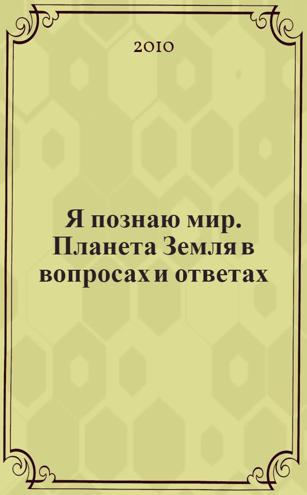 Я познаю мир. Планета Земля в вопросах и ответах : энциклопедия