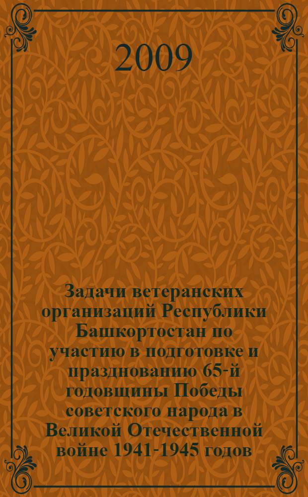 Задачи ветеранских организаций Республики Башкортостан по участию в подготовке и празднованию 65-й годовщины Победы советского народа в Великой Отечественной войне 1941-1945 годов : материалы V пленума, 12 ноября 2009 года