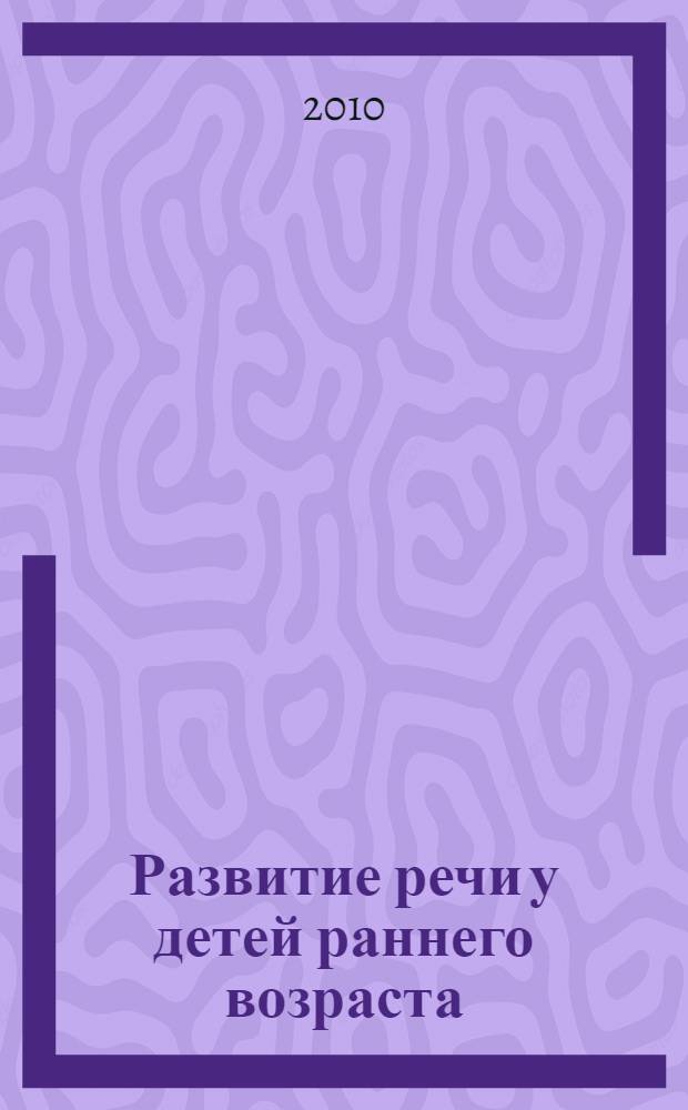 Развитие речи у детей раннего возраста (1-3 года) : методическое пособие для воспитателей и родителей