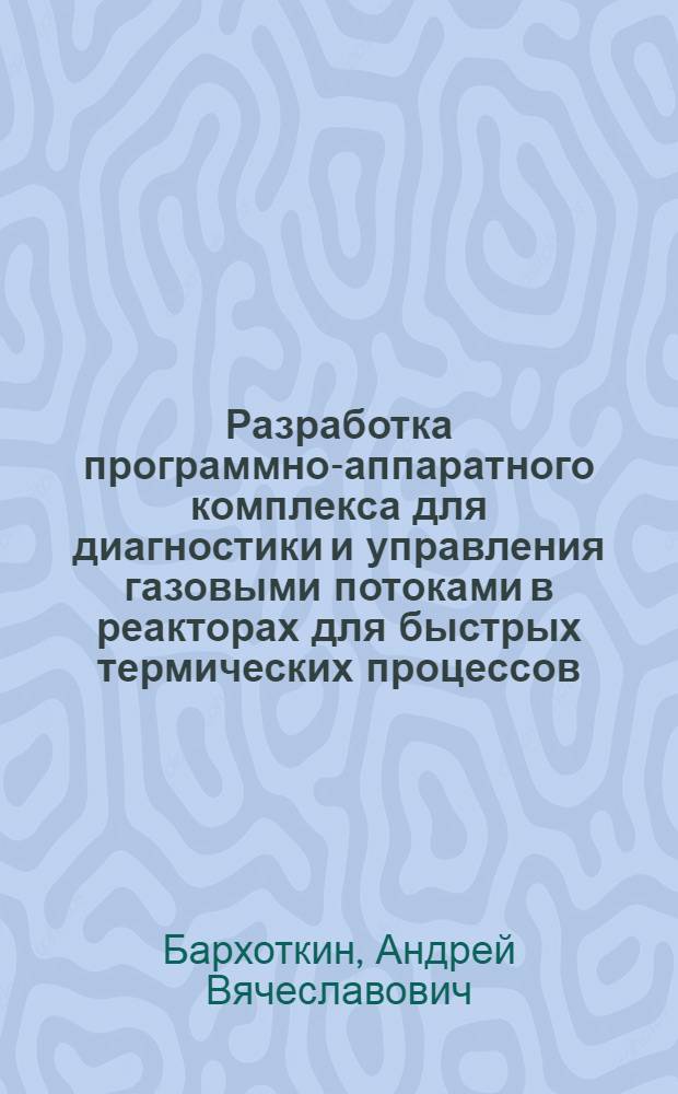 Разработка программно-аппаратного комплекса для диагностики и управления газовыми потоками в реакторах для быстрых термических процессов : автореферат диссертации на соискание ученой степени к.т.н. : специальность 05.13.07
