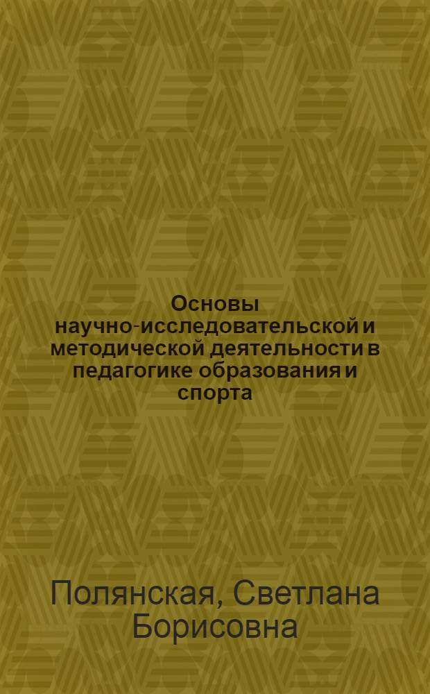 Основы научно-исследовательской и методической деятельности в педагогике образования и спорта : учебное пособие
