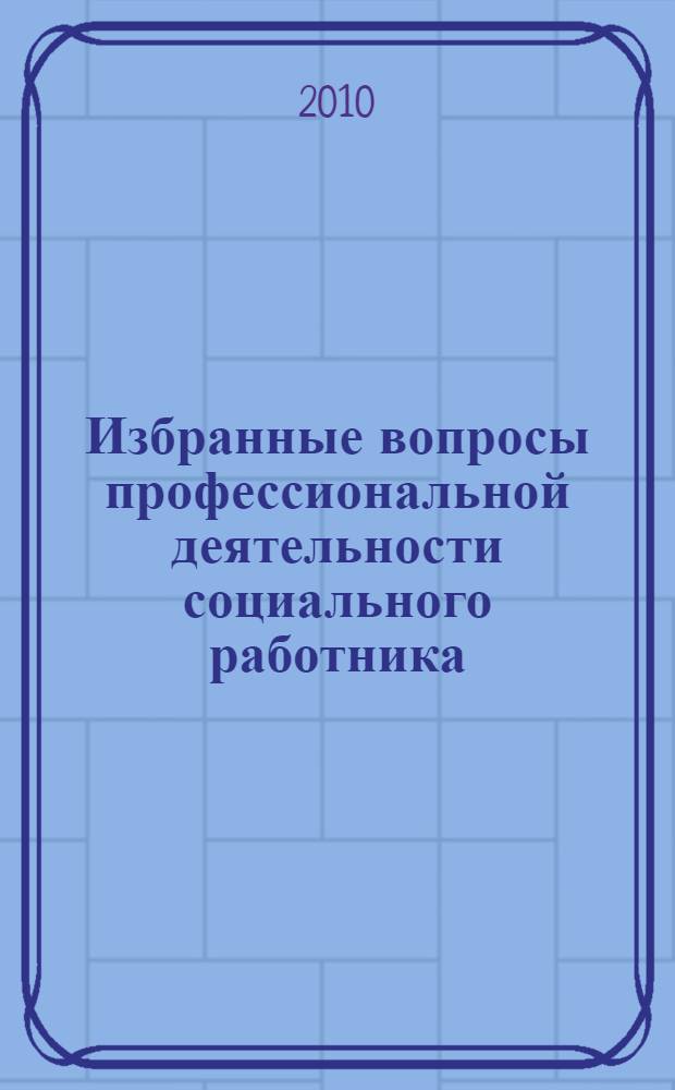 Избранные вопросы профессиональной деятельности социального работника: правовой и психолого-медицинский аспекты : учебное пособие