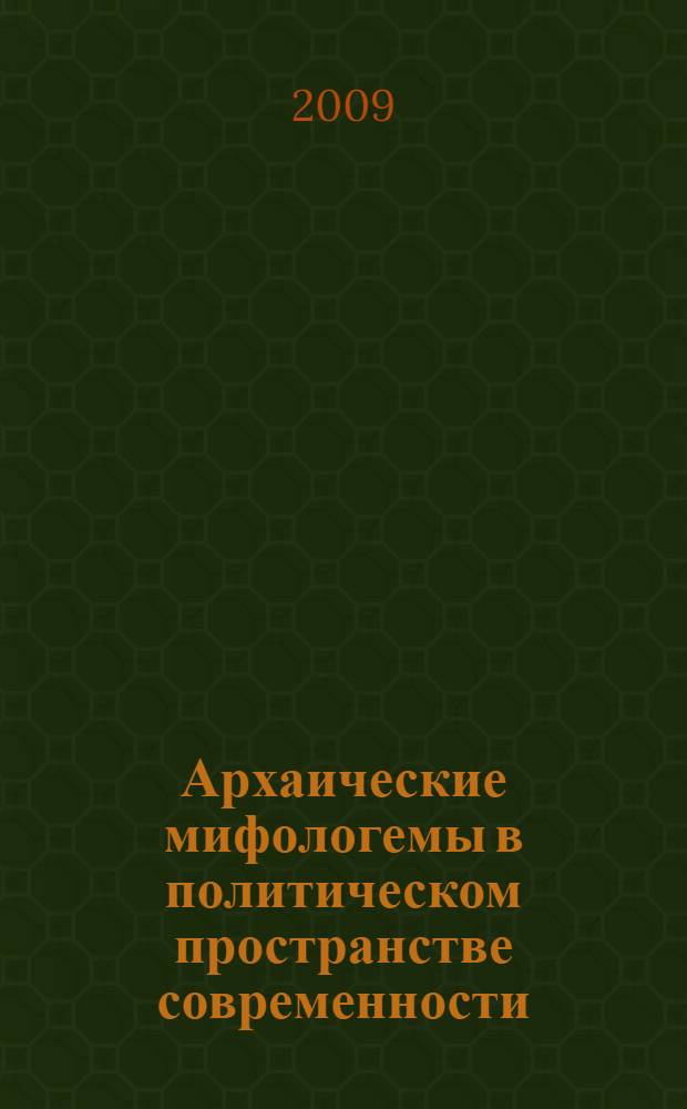 Архаические мифологемы в политическом пространстве современности : монография