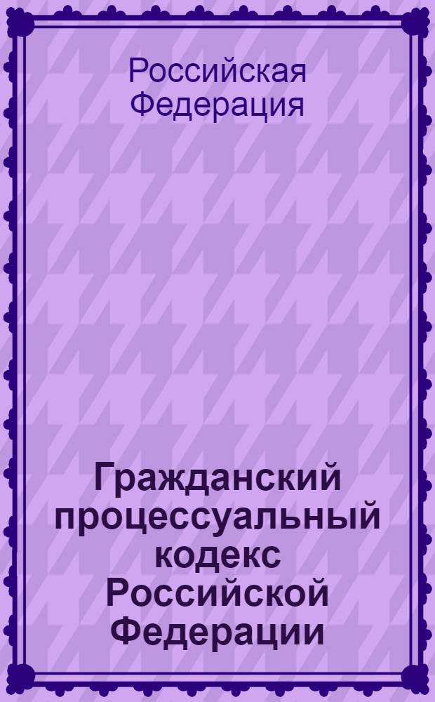 Гражданский процессуальный кодекс Российской Федерации : по состоянию на 1 февраля 2010 года : принят Государственной Думой 23 октября 2002 года : одобрен Советом Федерации 30 октября 2002 года : (в ред. Федеральных законов от 01.12.2007 N° 310-Ф3, от 08.05.2009 N° 93-Ф3)