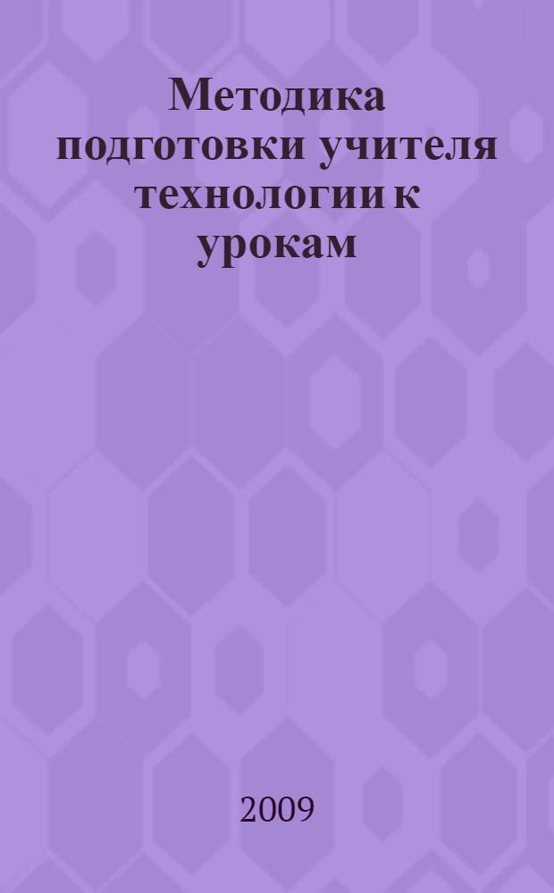 Методика подготовки учителя технологии к урокам : учебное пособие для студентов факультета технологии и предпринимательства педагогических вузов (специальность: 030600 - "технология и предпринимательство")