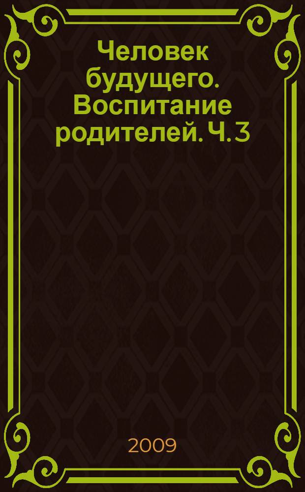Человек будущего. Воспитание родителей. Ч. 3