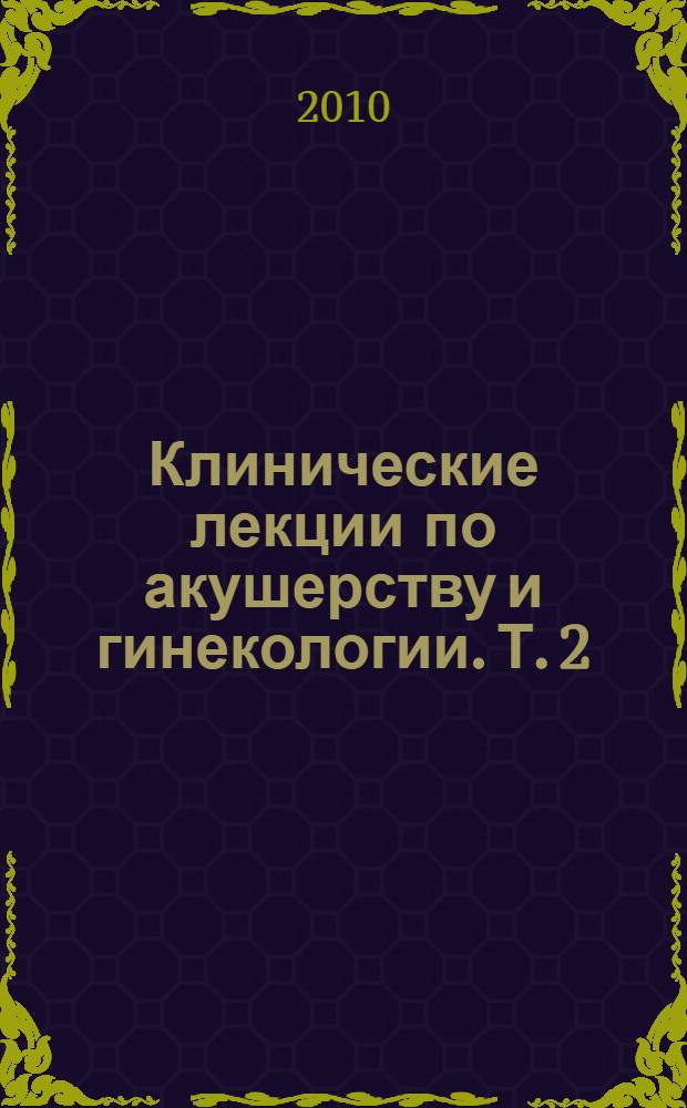 Клинические лекции по акушерству и гинекологии. Т. 2 : Гинекология