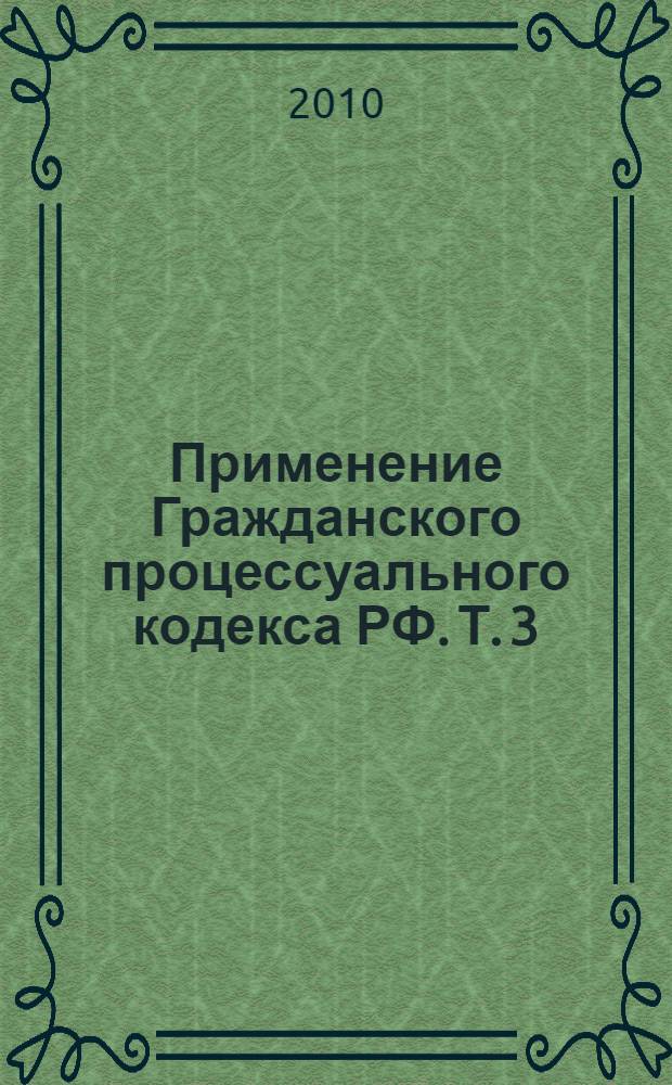 Применение Гражданского процессуального кодекса РФ. Т. 3 : Право на обращение в суд в практике Верховного Суда РФ