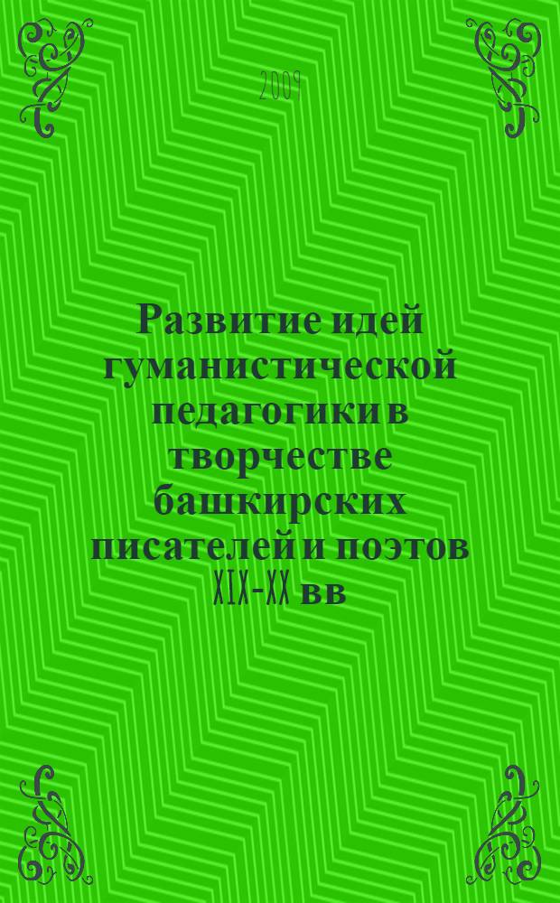 Развитие идей гуманистической педагогики в творчестве башкирских писателей и поэтов XIX-XX вв. : монография