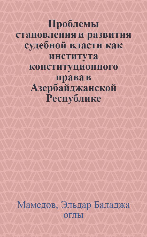 Проблемы становления и развития судебной власти как института конституционного права в Азербайджанской Республике : автореферат диссертации на соискание ученой степени к.ю.н. : специальность 12.00.02