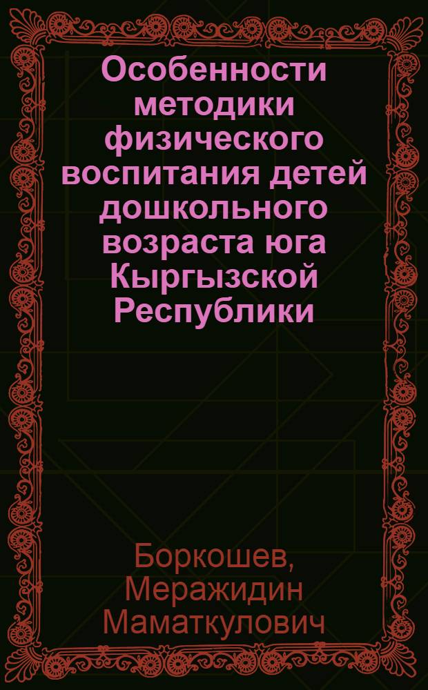 Особенности методики физического воспитания детей дошкольного возраста юга Кыргызской Республики : автореферат диссертации на соискание ученой степени к.п.н. : специальность 13.00.04