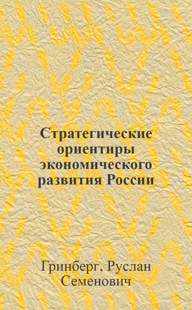 Стратегические ориентиры экономического развития России : научный доклад