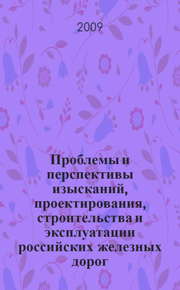 Проблемы и перспективы изысканий, проектирования, строительства и эксплуатации российских железных дорог : труды Всероссийской научно-практической конференции с международным участием, 15-17 мая 2008 г., Иркутск