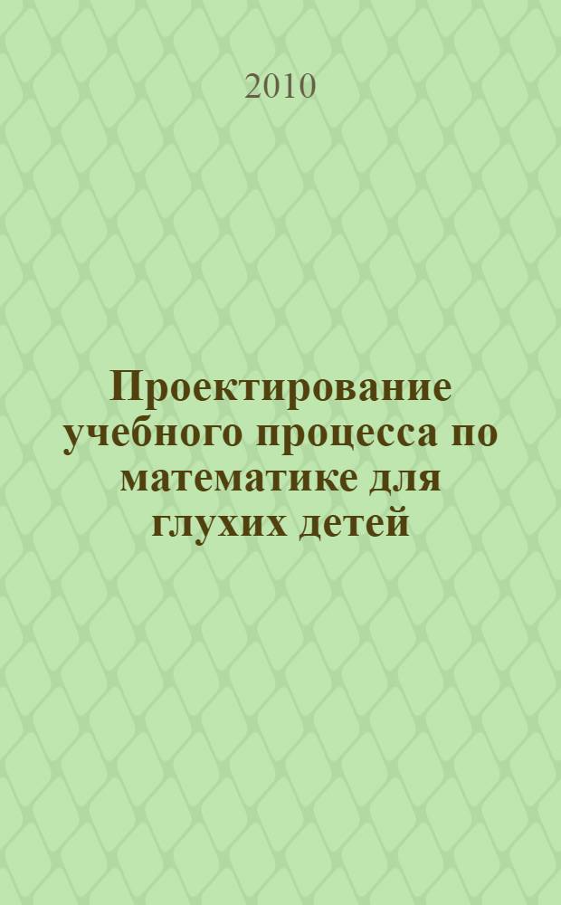 Проектирование учебного процесса по математике для глухих детей: метод. рекомендации