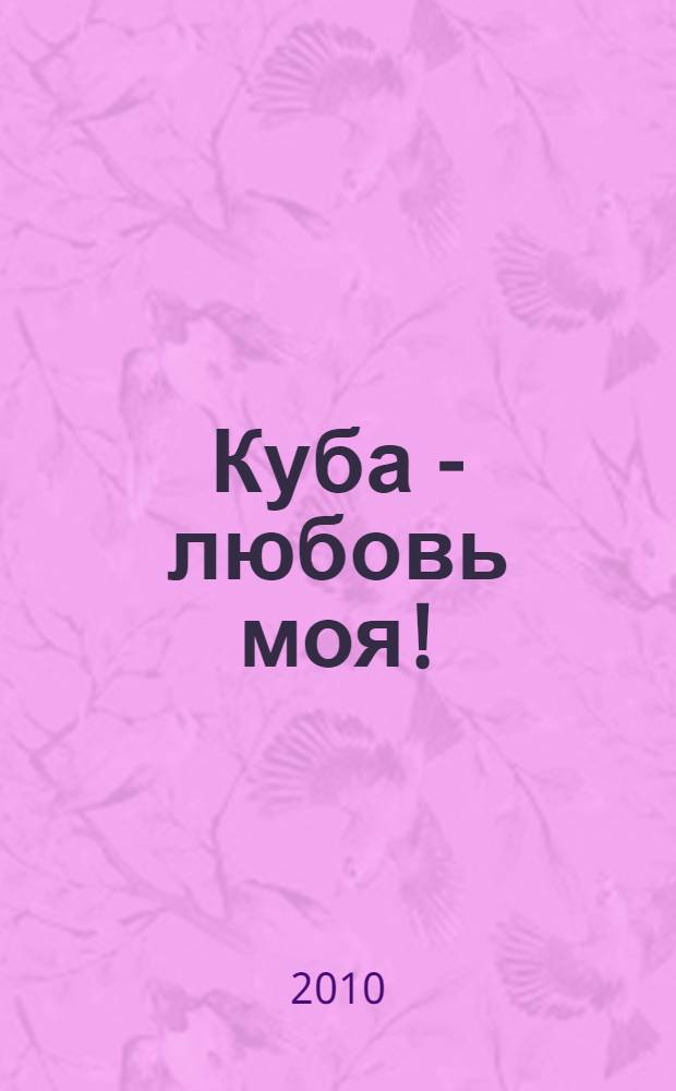 Куба - любовь моя! = Cuba eres mi amor! : международный конкурс юных художников, проходивший в рамках II Международного фестиваля российско-кубинской дружбы