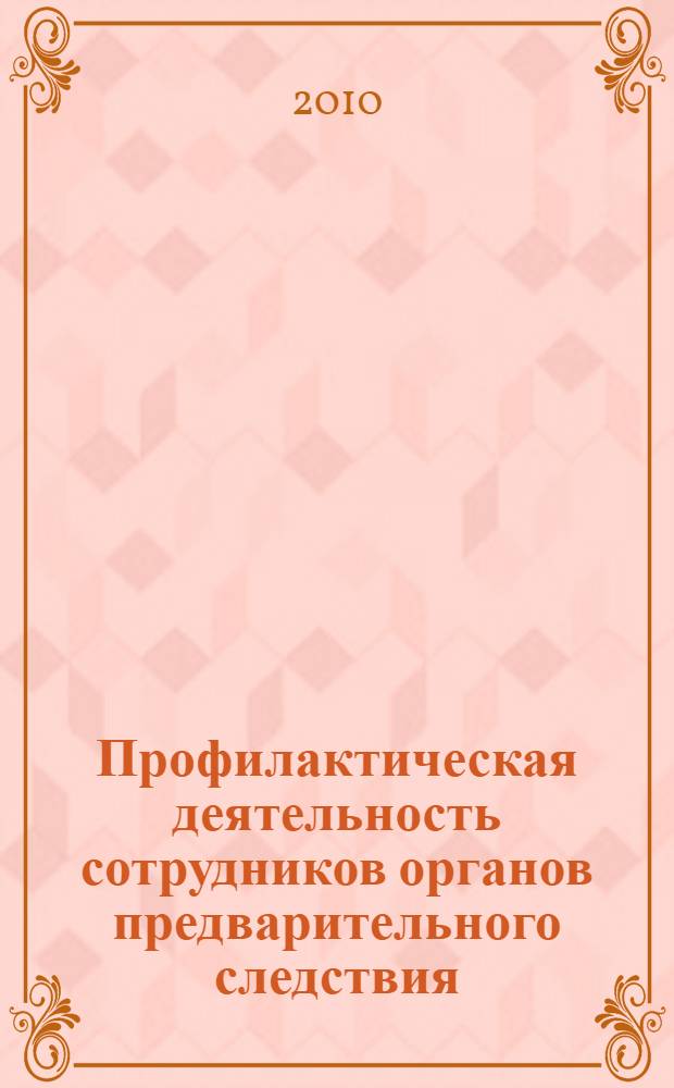 Профилактическая деятельность сотрудников органов предварительного следствия : учебно-практическое пособие