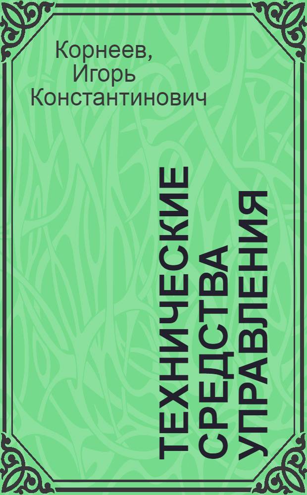 Технические средства управления : учебник : учебно-справочное пособие для студентов высших учебных заведений, обучающихся по специальности 032001.65 "Документоведение и документационное обеспечение управления"