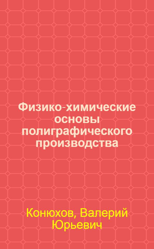 Физико-химические основы полиграфического производства : учебник для использования в учебном процессе образовательных учреждений, реализующих программы среднего профессионального образования