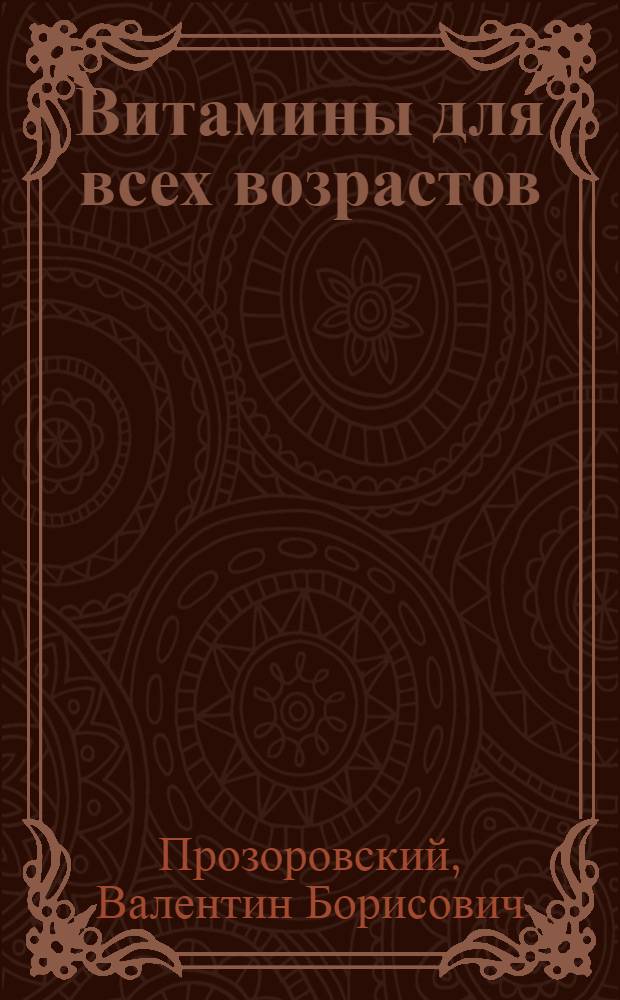 Витамины для всех возрастов : полный справочник : все, что нужно знать о витаминах и микроэлементах