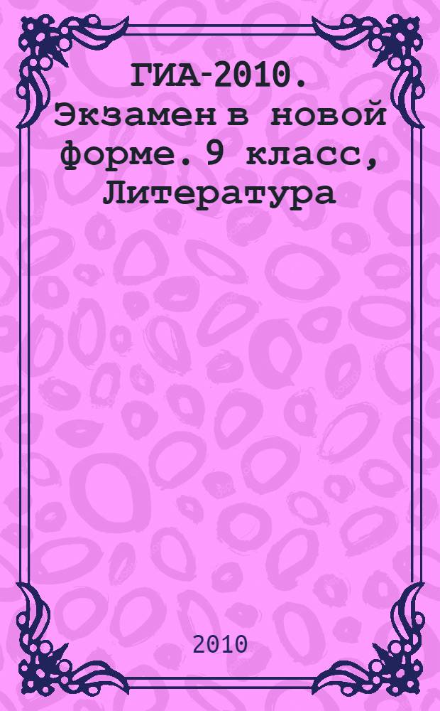 ГИА-2010. Экзамен в новой форме. 9 класс, Литература : тренировочные варианты экзаменационных работ для проведения государственной итоговой аттестации в новой форме