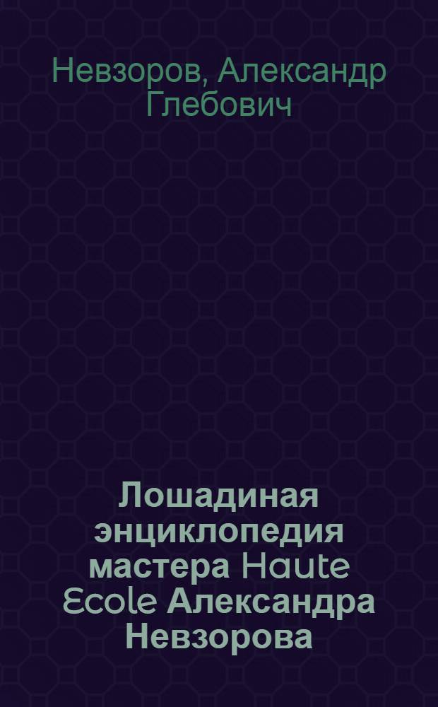 Лошадиная энциклопедия мастера Haute Ecole Александра Невзорова
