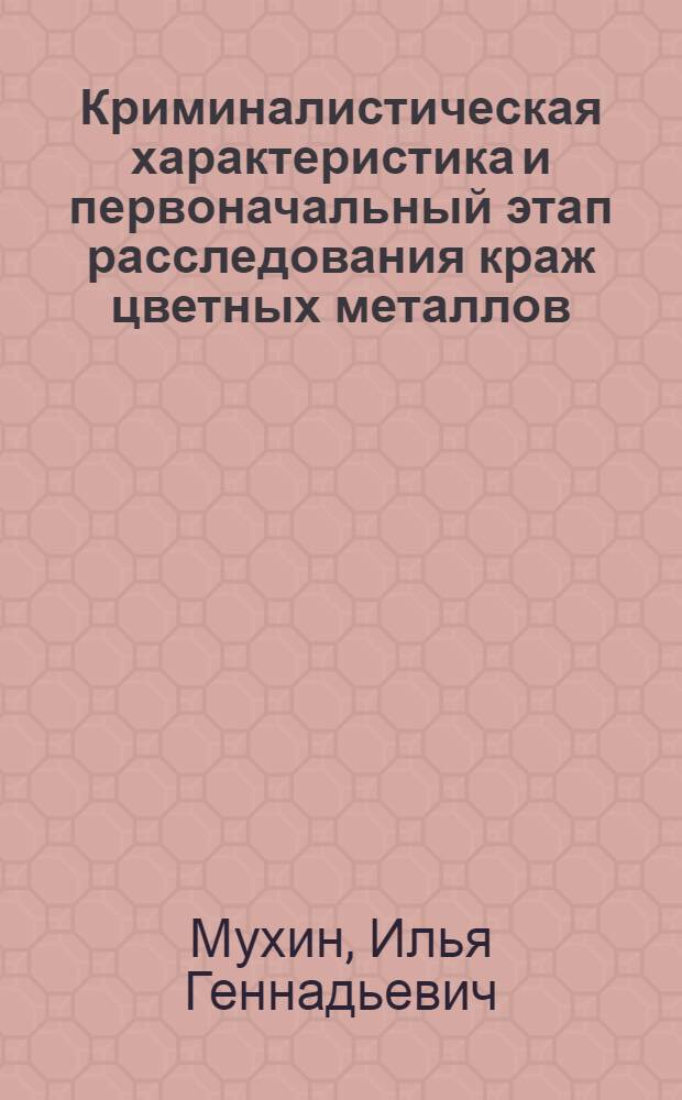 Криминалистическая характеристика и первоначальный этап расследования краж цветных металлов : автореферат диссертации на соискание ученой степени к.ю.н. : специальность 12.00.09