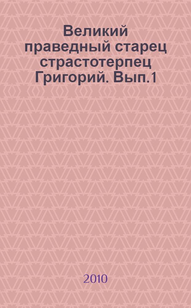 Великий праведный старец страстотерпец Григорий. Вып. 1