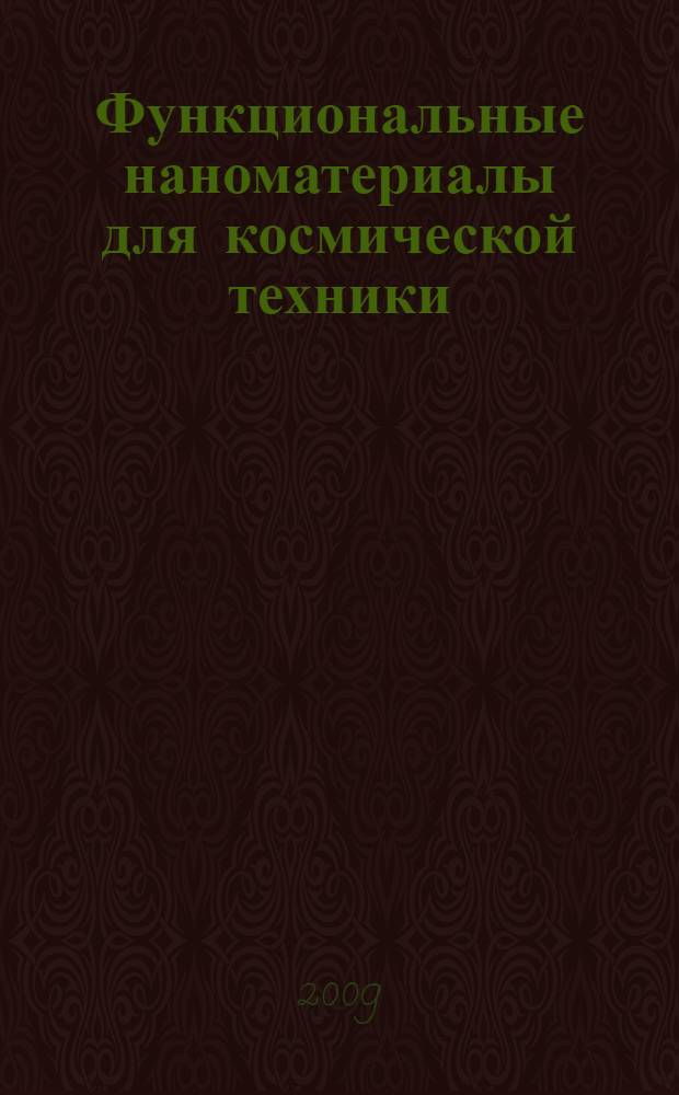 Функциональные наноматериалы для космической техники : материалы Первой Всероссийской конференции с элементами научной школы для молодежи, Москва, 24-26 ноября 2009 г