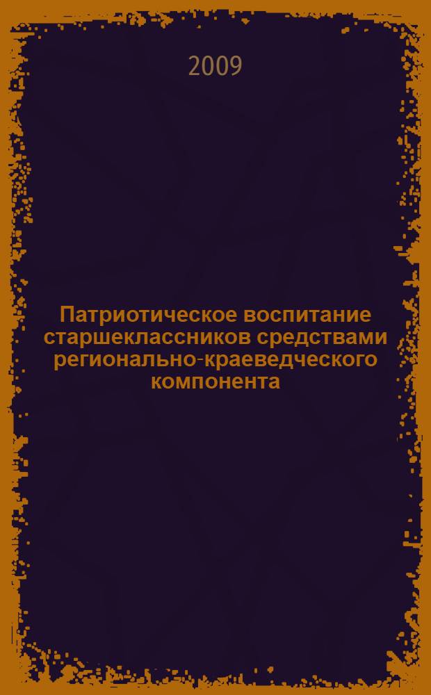 Патриотическое воспитание старшеклассников средствами регионально-краеведческого компонента (на примере предмета "География") : автореферат диссертации на соискание ученой степени к.п.н. : специальность 13.00.01