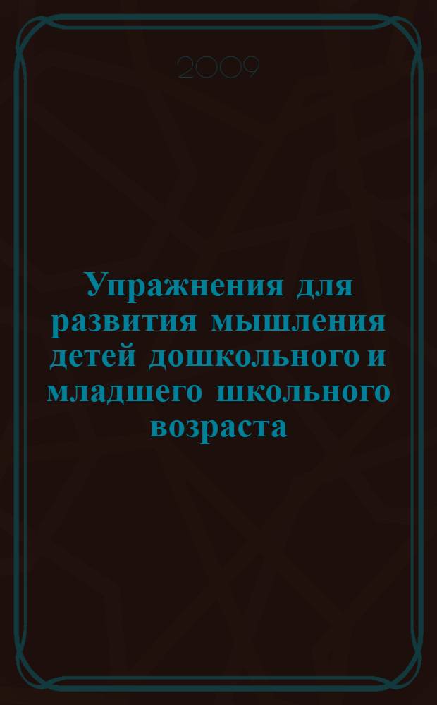 Упражнения для развития мышления детей дошкольного и младшего школьного возраста : методическое пособие
