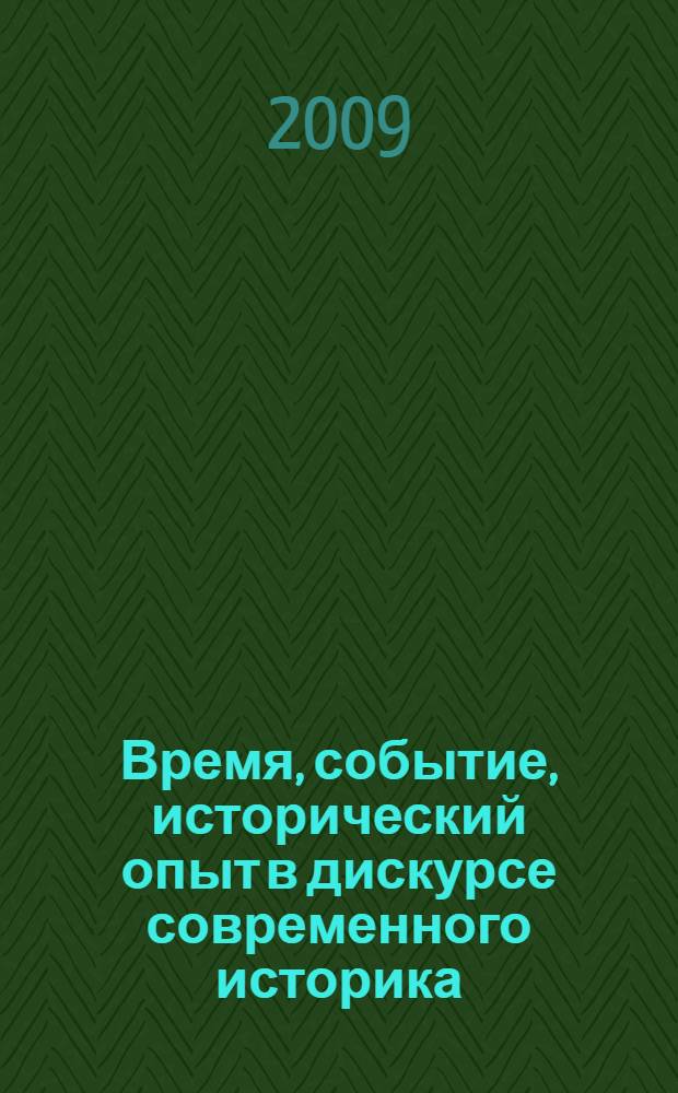 Время, событие, исторический опыт в дискурсе современного историка : доклады, прочитенные на Всероссийской конференции с международным участием, проведенной в рамках чтений