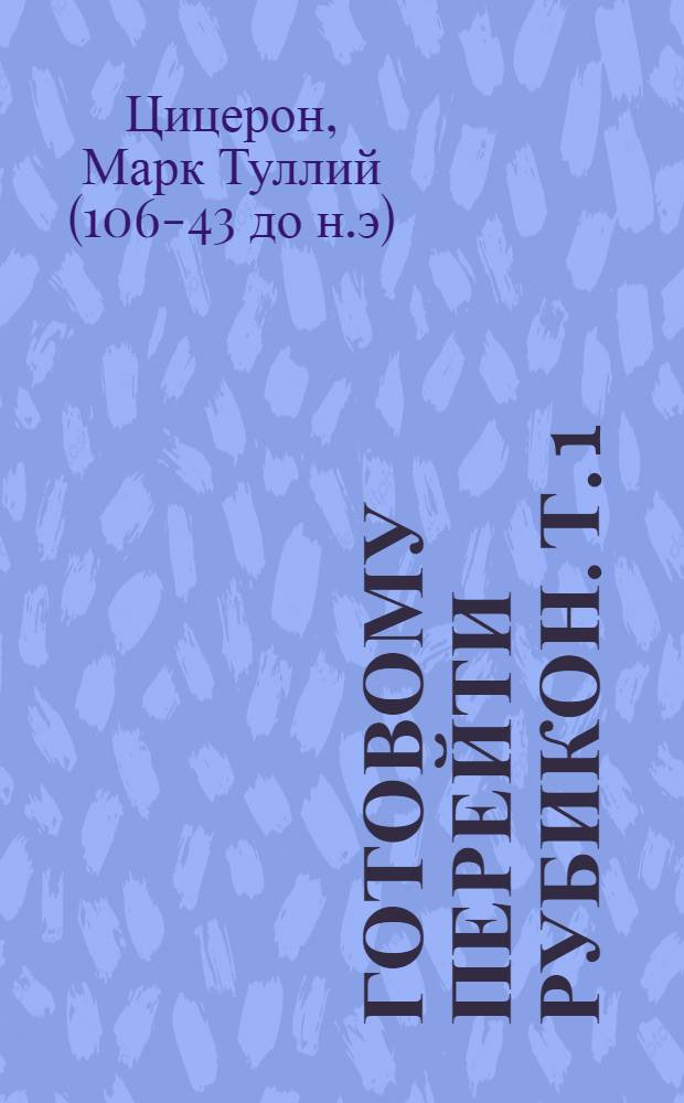 Готовому перейти Рубикон. Т. 1 : Моральные размышления о старости, о дружбе, об обязанностях