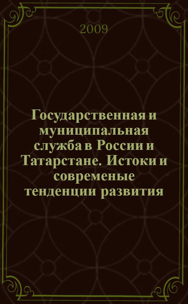Государственная и муниципальная служба в России и Татарстане. Истоки и современые тенденции развития. Кн. 1
