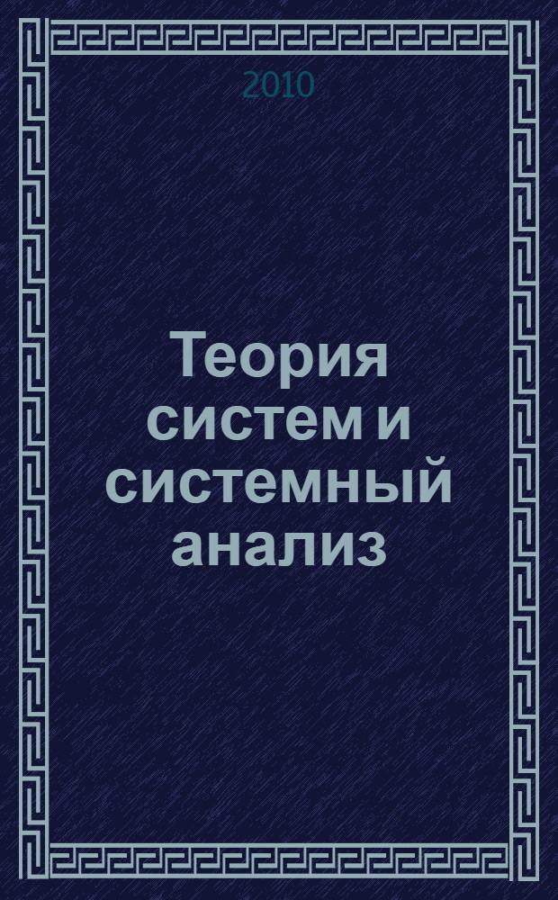 Теория систем и системный анализ : учебник для вузов по направлению подготовки 010502 (351400) "Прикладная информатика"