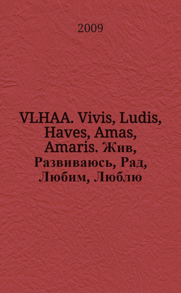 VLHAA. Vivis, Ludis, Haves, Amas, Amaris. Жив, Развиваюсь, Рад, Любим, Люблю : сборник стихов