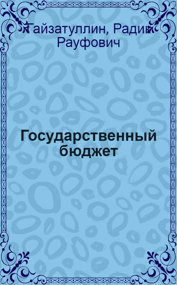 Государственный бюджет : учебное пособие : для студентов третьего курса факультета управления, экономики и права, изучающих дисциплину "Финансы и кредит"