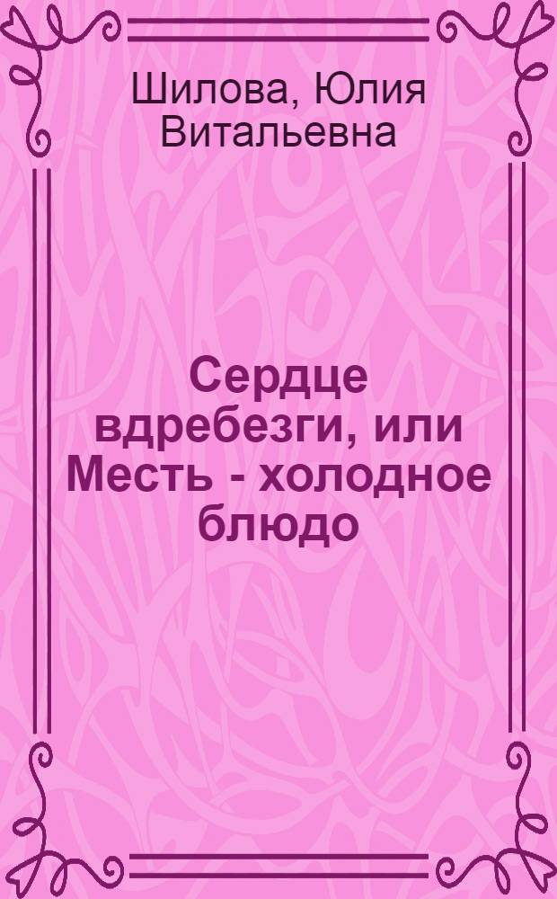 Сердце вдребезги, или Месть - холодное блюдо : роман