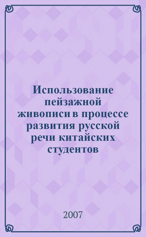 Использование пейзажной живописи в процессе развития русской речи китайских студентов : автореф. дис. на соиск. учен. степ. канд. пед. наук : специальность 13.00.02 <теория и методика обучения и воспитания>