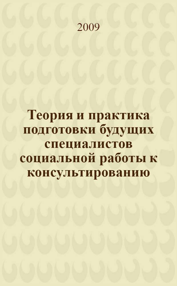 Теория и практика подготовки будущих специалистов социальной работы к консультированию : монография