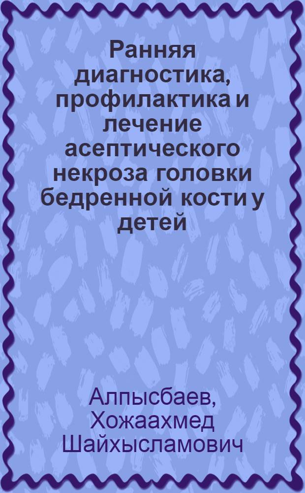 Ранняя диагностика, профилактика и лечение асептического некроза головки бедренной кости у детей : автореферат диссертации на соискание ученой степени к.м.н. : специальность 14.00.22