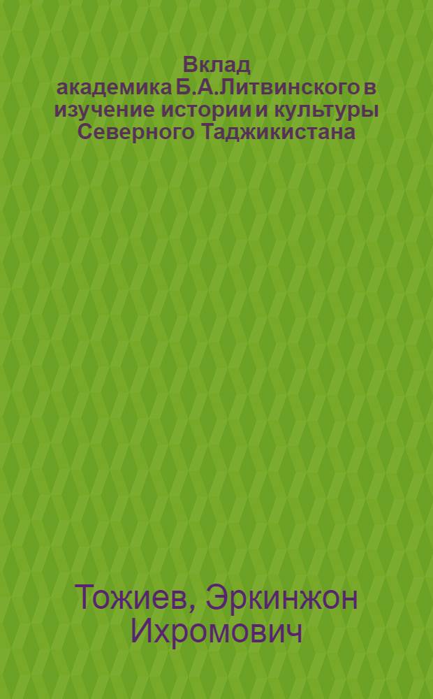 Вклад академика Б.А.Литвинского в изучение истории и культуры Северного Таджикистана : автореферат диссертации на соискание ученой степени к.ист.н. : специальность 07.00.02