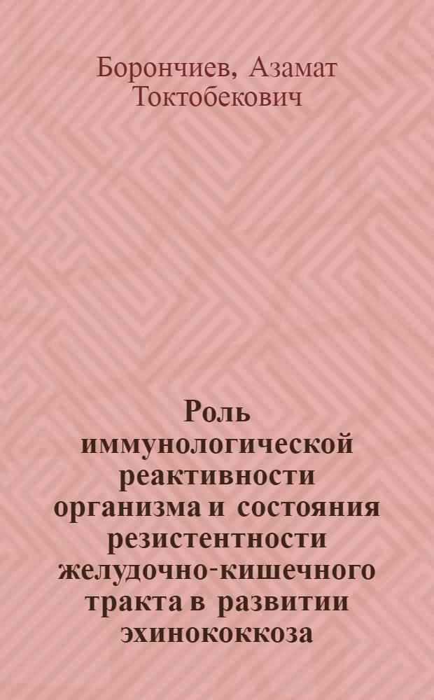 Роль иммунологической реактивности организма и состояния резистентности желудочно-кишечного тракта в развитии эхинококкоза (клинико-экспериментальное исследование) : автореферат диссертации на соискание ученой степени к.м.н. : специальность 14.00.16