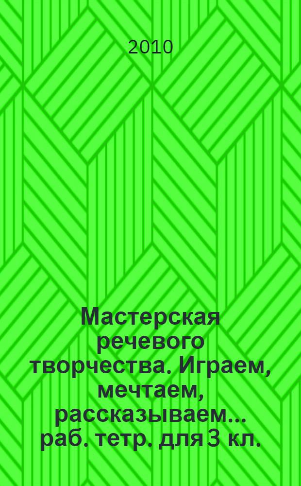 Мастерская речевого творчества. Играем, мечтаем, рассказываем... раб. тетр. для 3 кл.