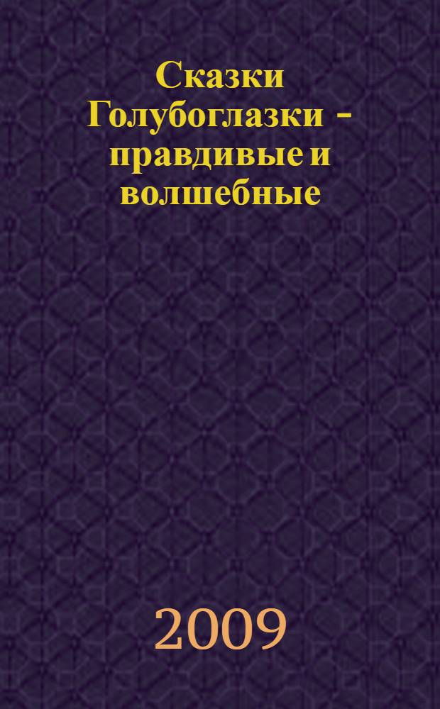 Сказки Голубоглазки - правдивые и волшебные : для детей дошкольного возраста