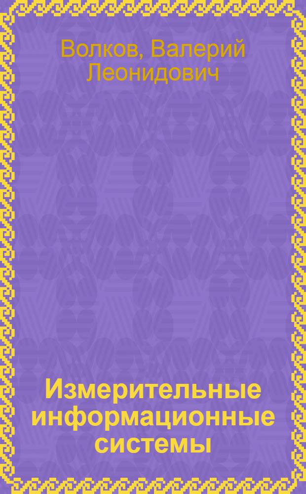 Измерительные информационные системы : учебное пособие : для студентов высших учебных заведений, обучающихся по направлению подготовки 200100 - "Приборостроение", специальностям 200103 - "Авиационные приборы и измерительно-вычислительные комплексы", 200106 - "Информационно-измерительная техника и технология"