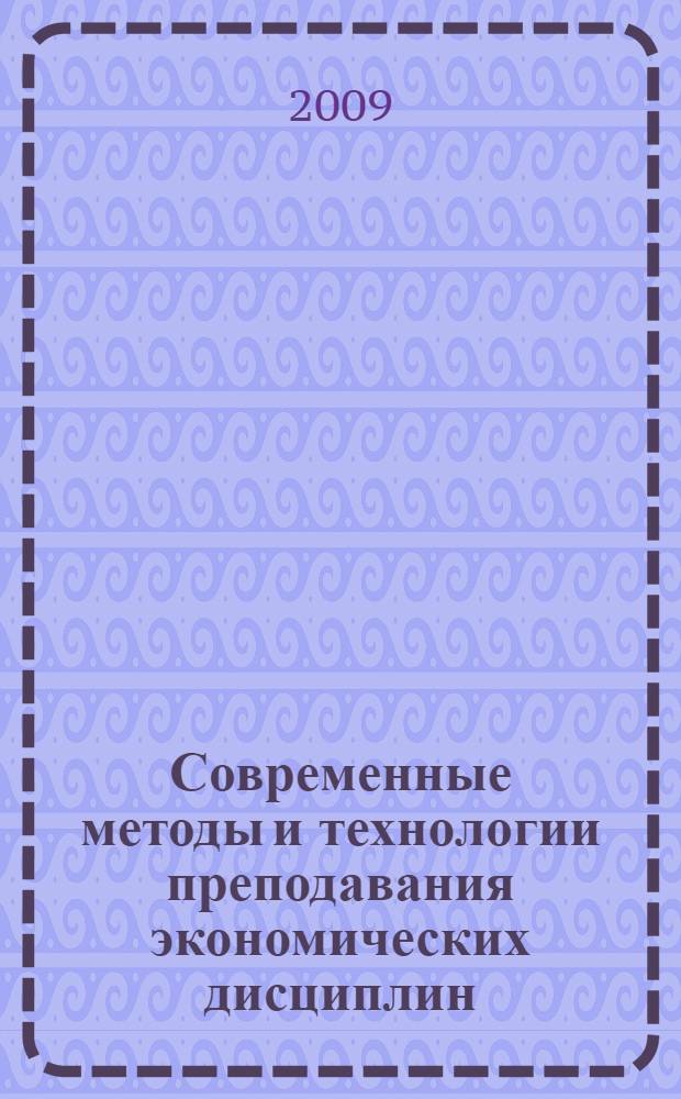 Современные методы и технологии преподавания экономических дисциплин : материалы научно-практической конференции (г. Пермь, 11-12 сентября 2009 года)
