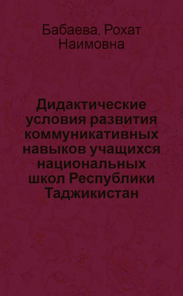 Дидактические условия развития коммуникативных навыков учащихся национальных школ Республики Таджикистан (на материале обучения русскому языку в начальных классах) : автореферат диссертации на соискание ученой степени к.п.н. : специальность 13.00.01