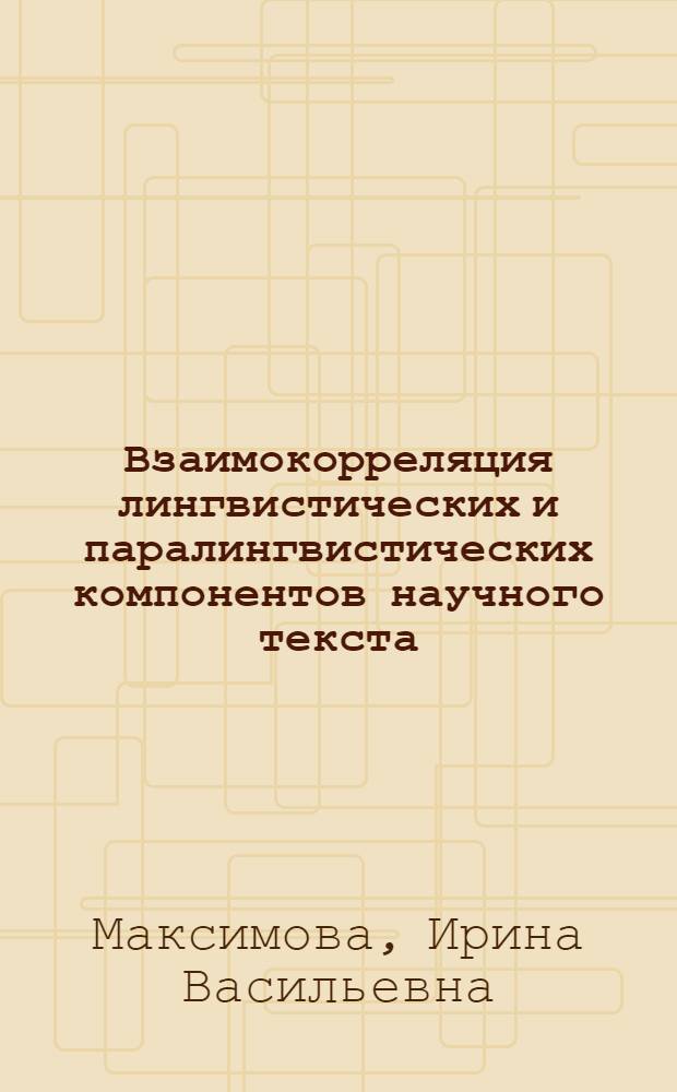 Взаимокорреляция лингвистических и паралингвистических компонентов научного текста : (на материале научных текстов по товароведению продовольственных товаров на русском и английском языках) : автореф. дис. на соиск. учен. степ. канд. филол. наук : специальность 10.02.19 <теория языка>