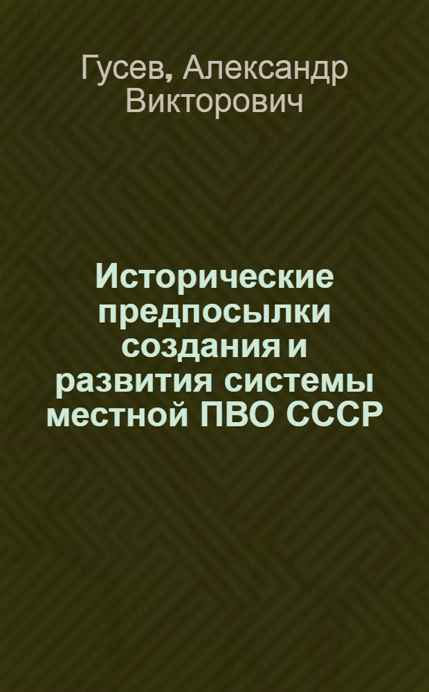 Исторические предпосылки создания и развития системы местной ПВО СССР (1918-1961 г.) : монография
